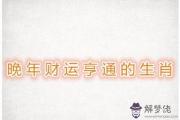 晚年時期財源廣進的屬相