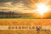 桑松木命是什麼意思 桑松木命和什麼命最配