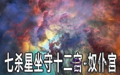 七殺星坐守十二宮：奴仆宮詳解