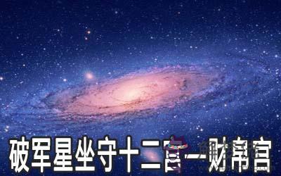 破軍星坐守十二宮：財帛宮詳解