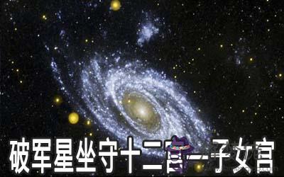 破軍星坐守十二宮：子女宮詳解