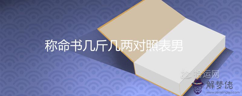 稱命書幾斤幾兩對照表男女命2021最新查詢