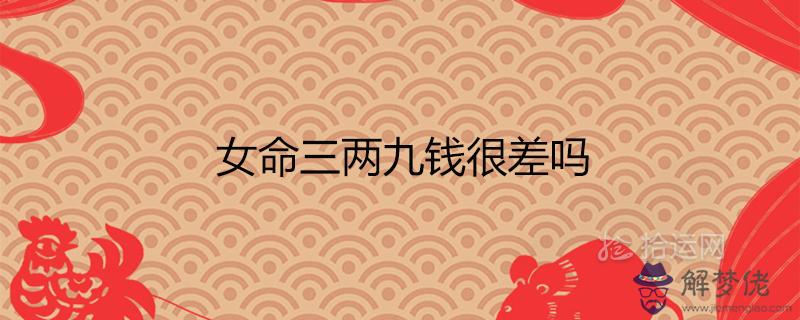 女命三兩九錢很差嗎 一生總結白話詳解