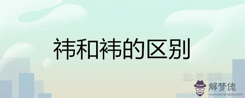 祎和袆的區別是什麼 哪個字取名更好