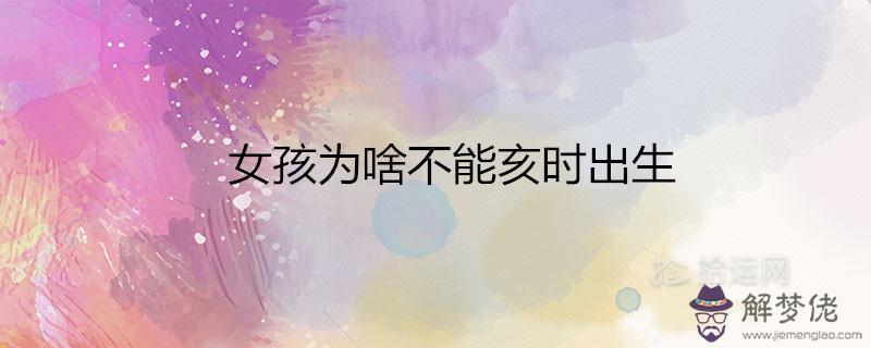 女孩為啥不能亥時出生 富貴命還是苦命