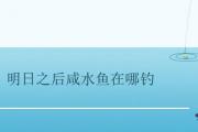 明日之后咸水魚在哪釣