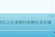 明日之后來啊釣魚啊任務在哪