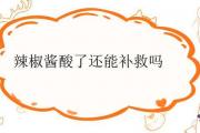 辣椒醬酸了還能補救嗎