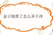 金子燒黑了怎麼弄干凈