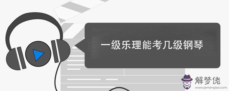 一級樂理能考幾級鋼琴.jpg 一級樂理能考幾級鋼琴.jpg