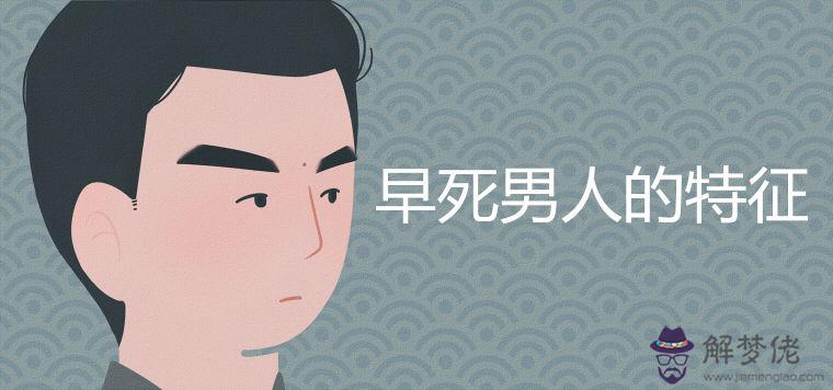 早死男人的特征能從面相上看出來嗎有哪些判斷依據