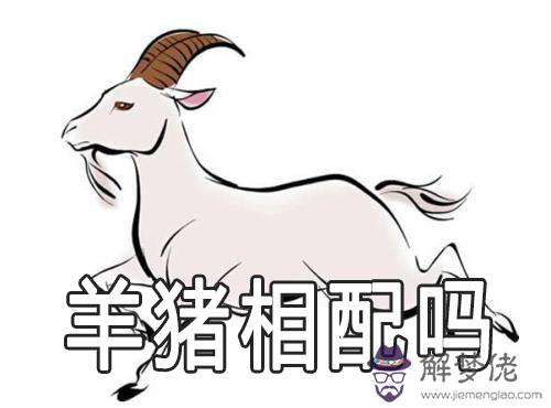 十二生肖中屬羊和屬豬的相配嗎 十二生肖中屬羊和屬豬的相配嗎