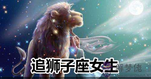 追獅子座女生有什麼技巧 追獅子座女生有什麼技巧