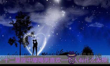十二星座中摩羯男喜歡一個人有什麼表現 十二星座中摩羯男喜歡一個人有什麼表現