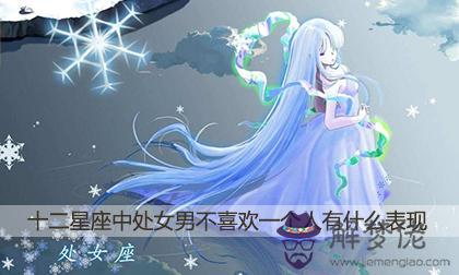 十二星座中處女男不喜歡一個人有什麼表現 十二星座中處女男不喜歡一個人有什麼表現