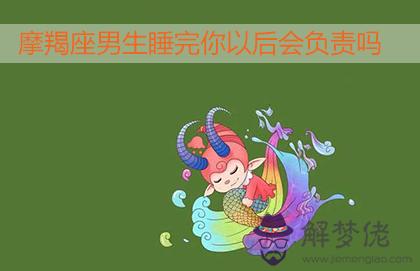 摩羯座男生睡完你以后會負責嗎 摩羯座男生睡完你以后會負責嗎
