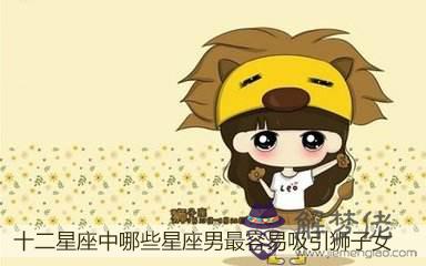 十二星座中哪些星座男最容易吸引獅子女 十二星座中哪些星座男最容易吸引獅子女