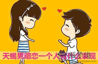 天蝎男暗戀一個人有什麼表現 天蝎男暗戀一個人有什麼表現