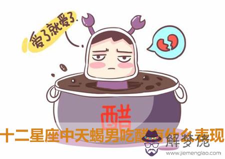 十二星座中天蝎男吃醋有什麼表現 十二星座中天蝎男吃醋有什麼表現
