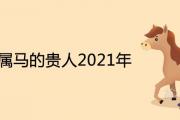 1978屬馬的貴人2021年有哪些