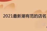 2021最新潮有范的店名