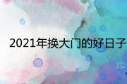 2021年換大門的好日子 安門黃道吉日查詢