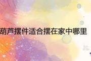 葫蘆擺件適合擺在家中哪里