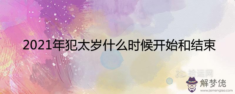 2021年犯太歲什么時候開始和結束