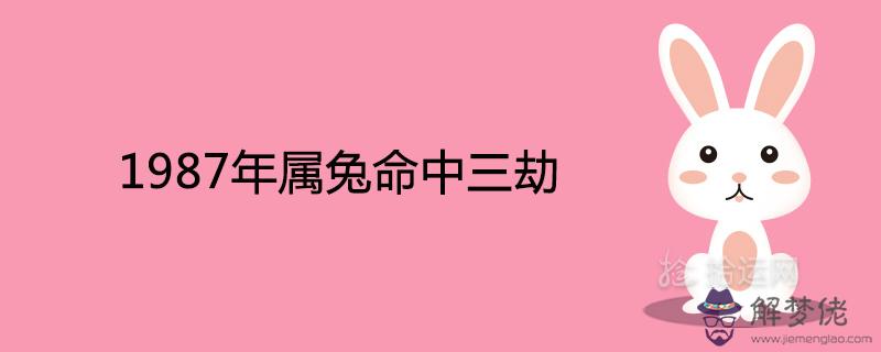 1987年屬兔命中三劫是什么出現在哪一年