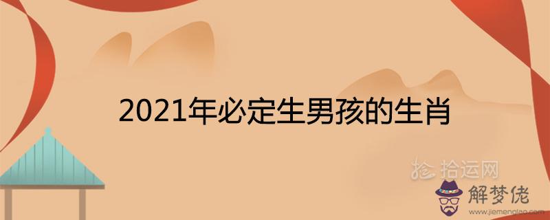 2021年必定生男孩的生肖生男生女清宮表