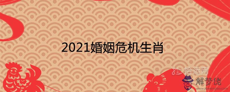 2021婚姻危機生肖容易離婚分手的屬相