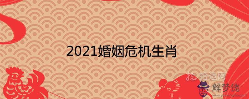 2021婚姻危機生肖容易離婚分手的屬相