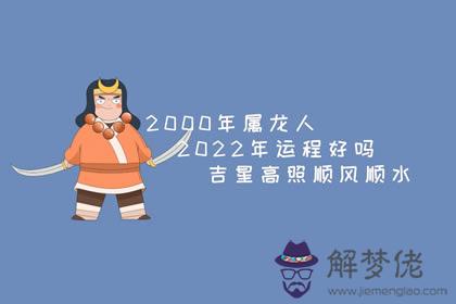 2000年屬龍人2022年運程好嗎 吉星高照順風順水