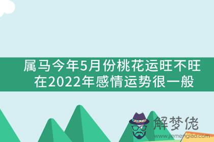 屬馬今年5月份桃花運旺不旺 在2022年感情運勢很一般