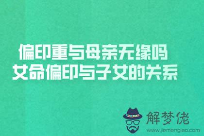 偏印重與母親無緣嗎 女命偏印與子女的關系