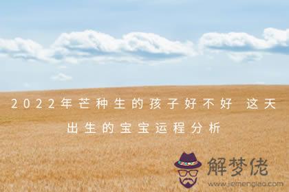 2022年芒種生的孩子好不好 這天出生的寶寶運程分析