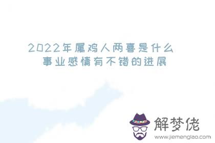 2022年屬雞人兩喜是什麼 事業感情有不錯的進展