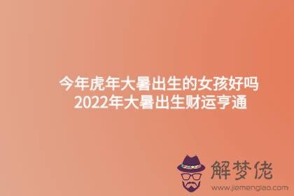 今年虎年大暑出生的女孩好嗎 2022年大暑出生財運亨通