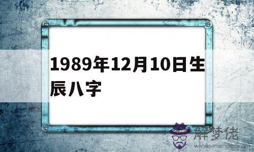 1989年12月10日生辰八字的簡單介紹