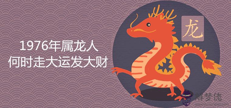 1、76年屬龍何時走大運:76年屬龍今年命運如何？