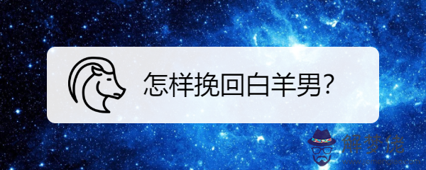 2、白羊男能挽回嗎:白羊座的男生死心了還能挽回嗎