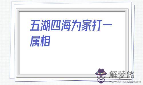 五湖四海為家打一屬相的簡單介紹