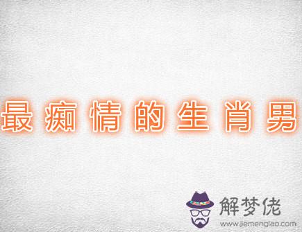 最癡情的生肖男 最癡情的生肖男