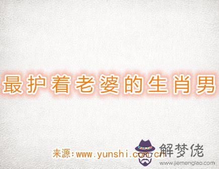 最護著老婆的生肖男 最護著老婆的生肖男