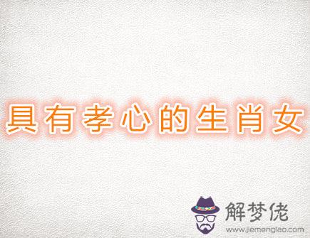 具有孝心的生肖女 具有孝心的生肖女