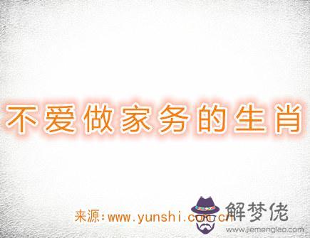 不愛做家務的生肖 不愛做家務的生肖