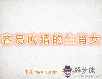 容易晚婚的生肖女 容易晚婚的生肖女