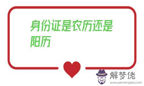 身份證是農歷還是陽歷，實名認證是按農歷還是陽歷
